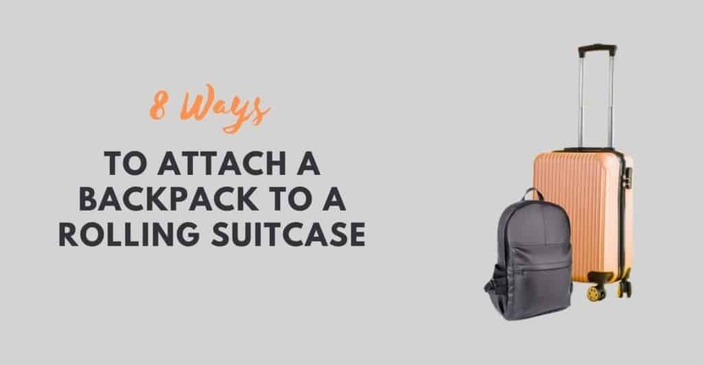 How to Attach Backpack to Rolling Suitcase in 8 Easy Ways