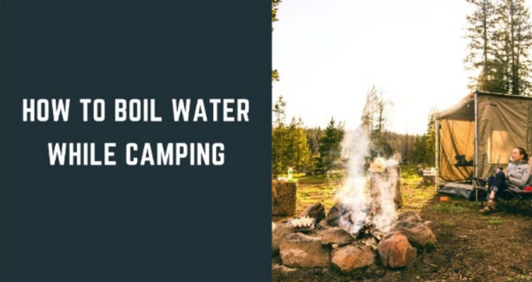 How to Boil Water While Camping: 8 Quick and Easy Ways